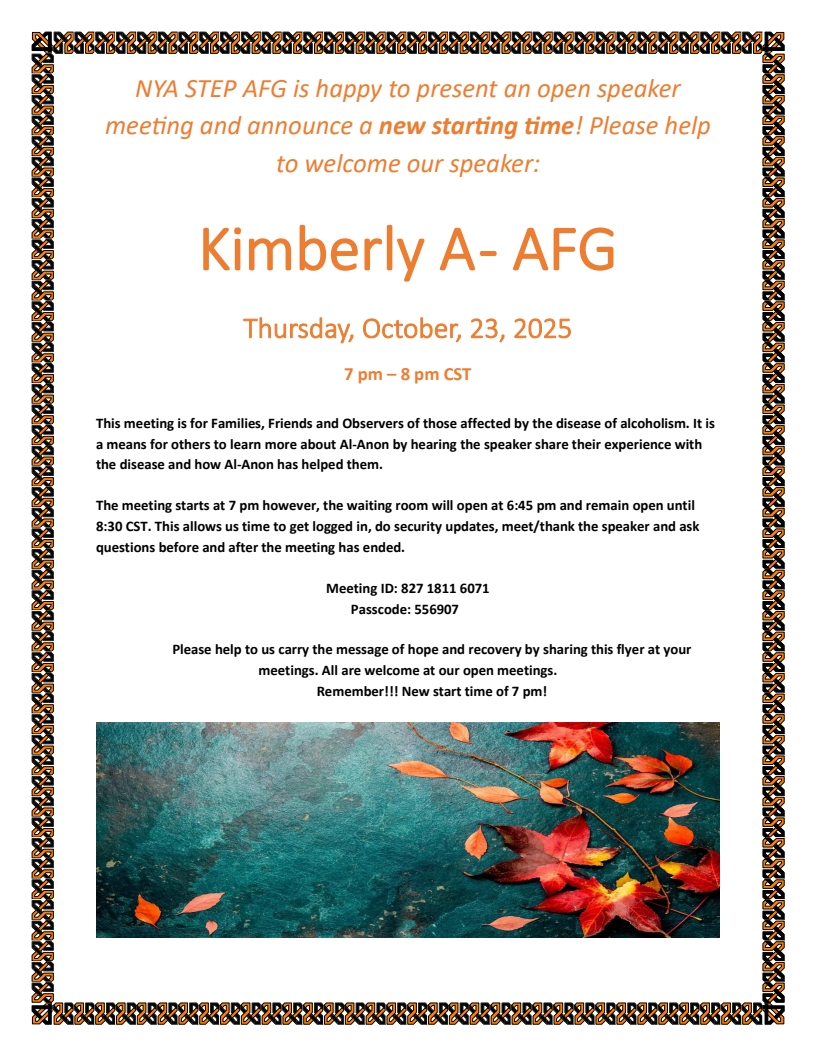 NYA Open Speaker Meeting on Zoom at a NEW STARTING TIME
7 PM - 8 PM Thursday, 10/23/25
Speaker is Kimberly A - AFG
Waiting room opens at 6:45 and will remain open until 8:30 
Zoom meeting ID is 827 1811 6071, passcode is 556907