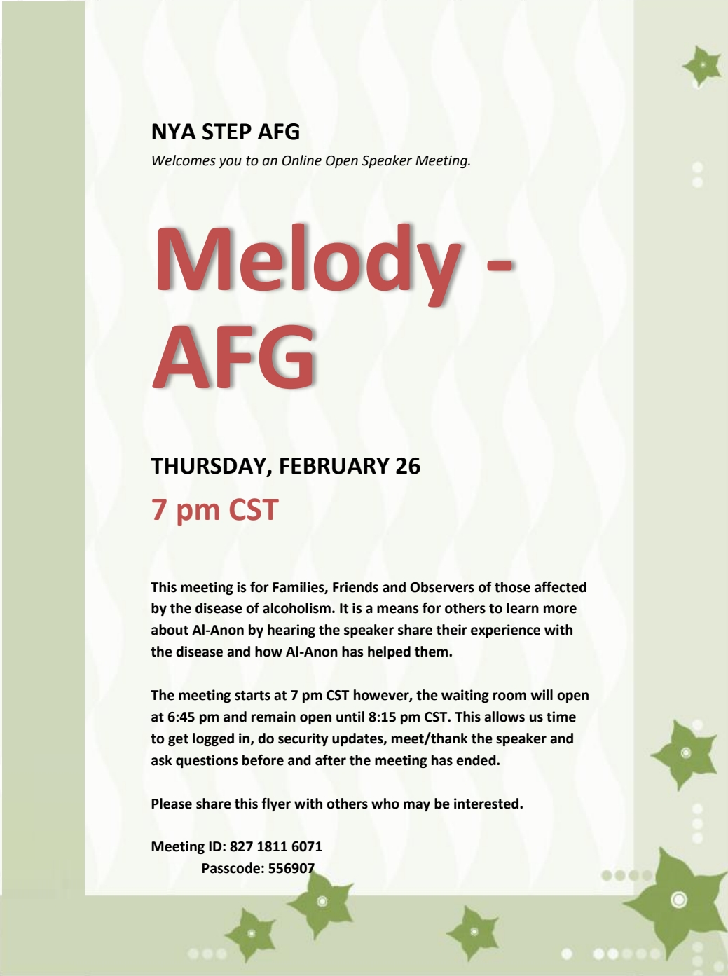 NYA Step Al-Anon wilcomes you to an Online Open Speaker Meeting
Melody - AFG
7 pm EST Thursday, Feb 26
Zoom waiting room opens ad 6:45 pm and will remain open until 8:15
pn\Zoom meeting ID is 827 1811 6071, passcoe is 556907